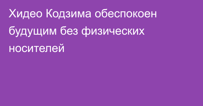 Хидео Кодзима обеспокоен будущим без физических носителей