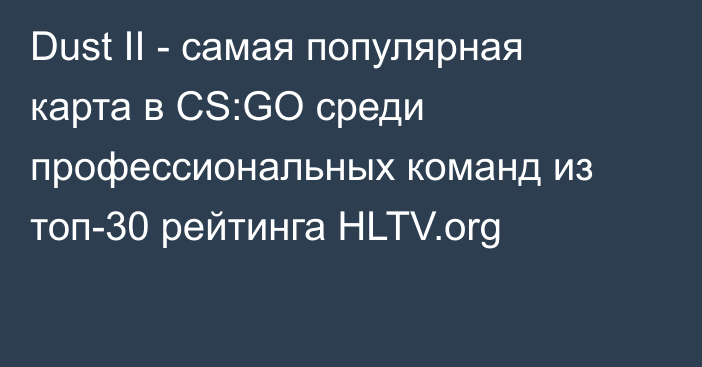 Dust II - самая популярная карта в CS:GO среди профессиональных команд из топ-30 рейтинга HLTV.org