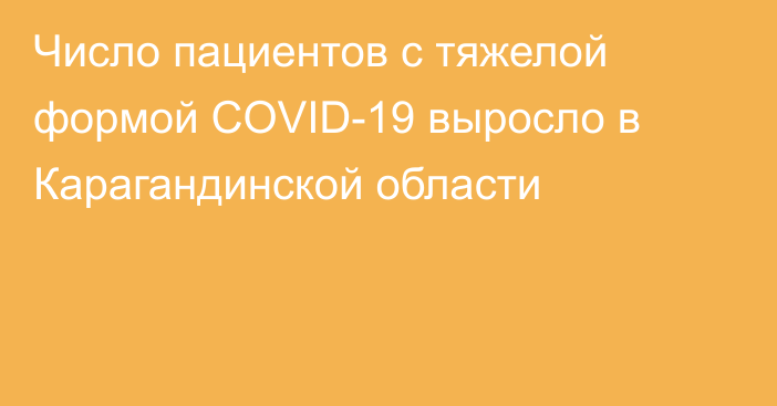 Число пациентов с тяжелой формой COVID-19 выросло в Карагандинской области