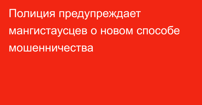 Полиция предупреждает мангистаусцев о новом способе мошенничества