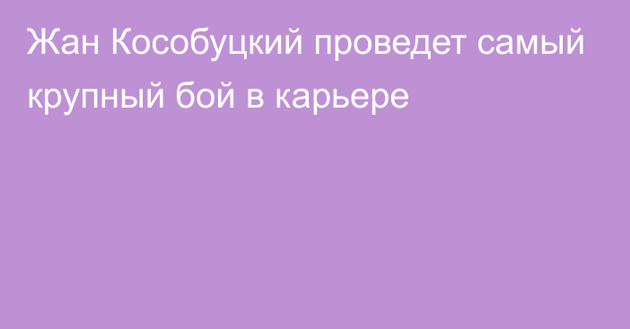 Жан Кособуцкий проведет самый крупный бой в карьере