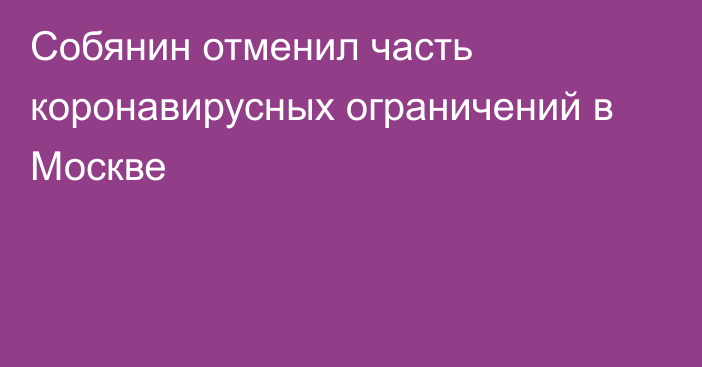 Собянин отменил часть коронавирусных ограничений в Москве