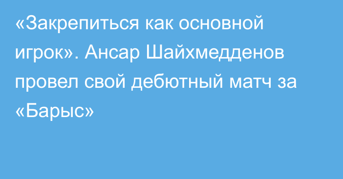 «Закрепиться как основной игрок». Ансар Шайхмедденов провел свой дебютный матч за «Барыс»