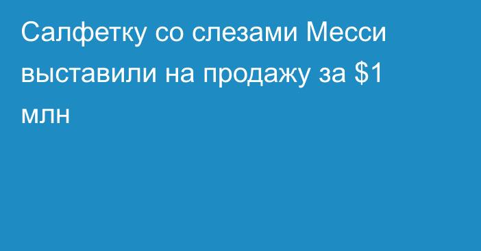 Салфетку со слезами Месси выставили на продажу за $1 млн