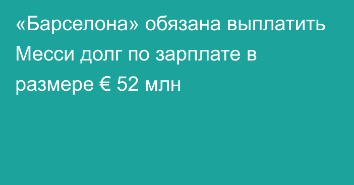 «Барселона» обязана выплатить Месси  долг по зарплате  в размере € 52 млн