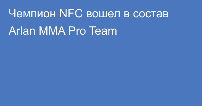 Чемпион NFC вошел в состав Arlan MMA Pro Team