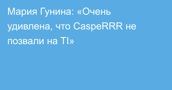 Мария Гунина: «Очень удивлена, что CaspeRRR не позвали на TI»