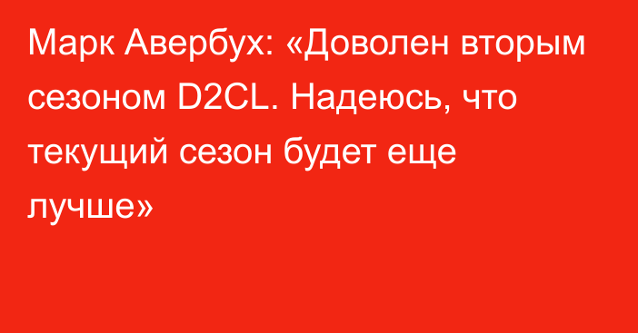 Марк Авербух: «Доволен вторым сезоном D2CL. Надеюсь, что текущий сезон будет еще лучше»