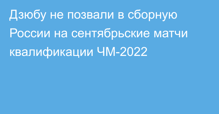 Дзюбу не позвали в сборную России на сентябрьские матчи квалификации ЧМ-2022