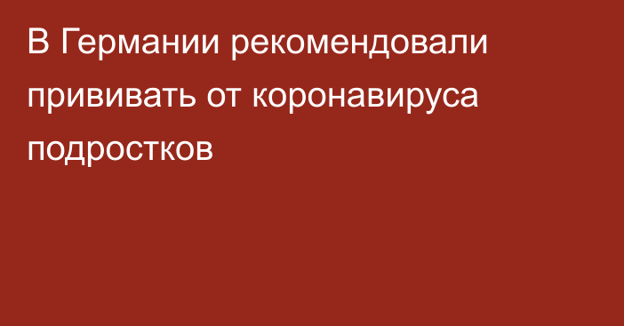 В Германии рекомендовали прививать от коронавируса подростков