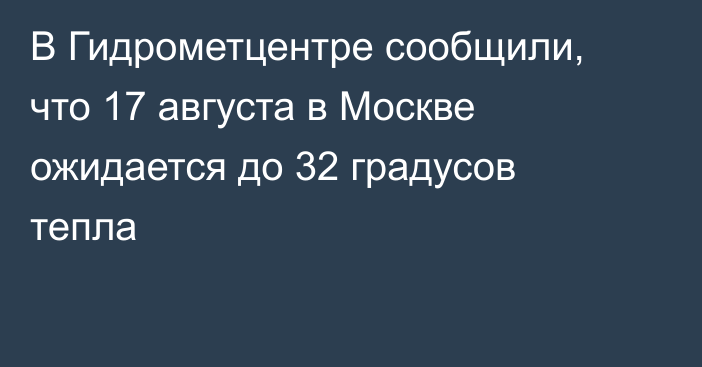 В Гидрометцентре сообщили, что 17 августа в Москве ожидается до 32 градусов тепла