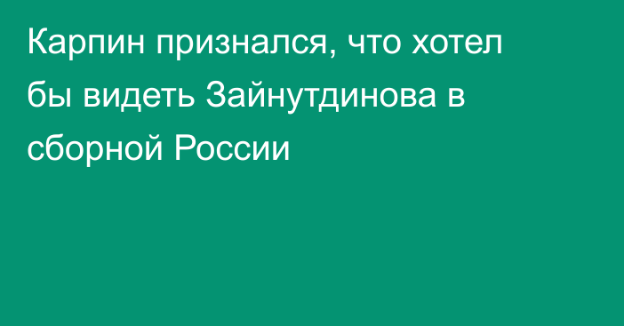 Карпин признался, что хотел бы видеть Зайнутдинова в сборной России