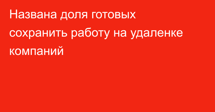 Названа доля готовых сохранить работу на удаленке компаний