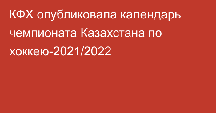 КФХ опубликовала календарь чемпионата Казахстана по хоккею-2021/2022