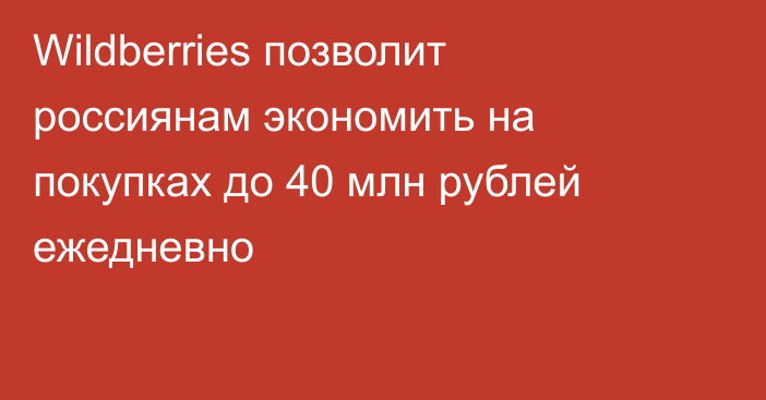 Wildberries позволит россиянам экономить на покупках до 40 млн рублей ежедневно