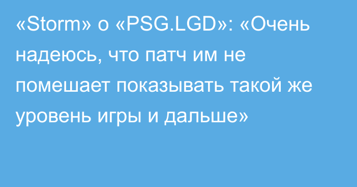 «Storm» о «PSG.LGD»: «Очень надеюсь, что патч им не помешает показывать такой же уровень игры и дальше»