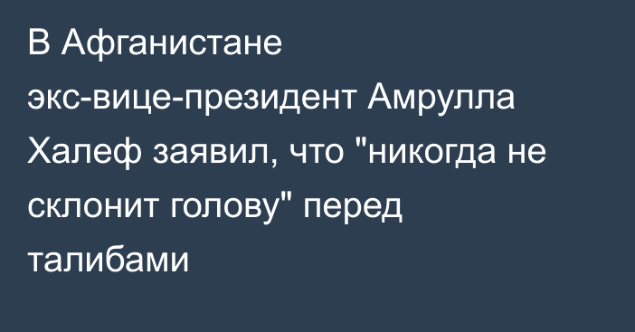 В Афганистане экс-вице-президент Амрулла Халеф заявил, что 