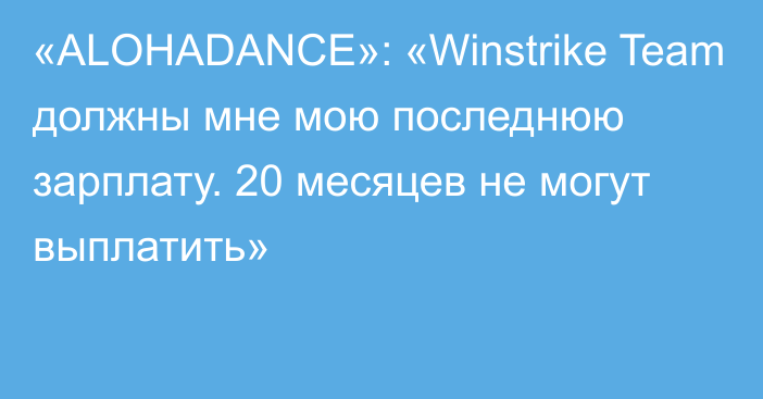 «ALOHADANCE»: «Winstrike Team должны мне мою последнюю зарплату. 20 месяцев не могут выплатить»