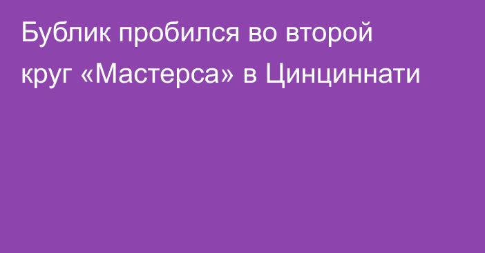 Бублик пробился во второй круг «Мастерса» в Цинциннати