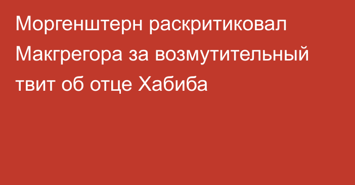 Моргенштерн раскритиковал Макгрегора за возмутительный твит об отце Хабиба