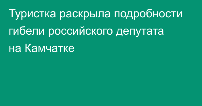 Туристка раскрыла подробности гибели российского депутата на Камчатке