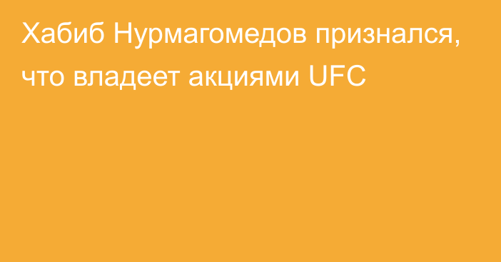 Хабиб Нурмагомедов признался, что владеет акциями UFC