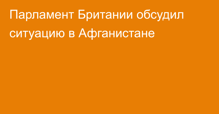 Парламент Британии обсудил ситуацию в Афганистане