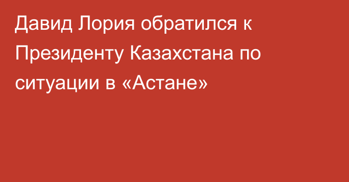 Давид Лория обратился к Президенту Казахстана по ситуации в «Астане»