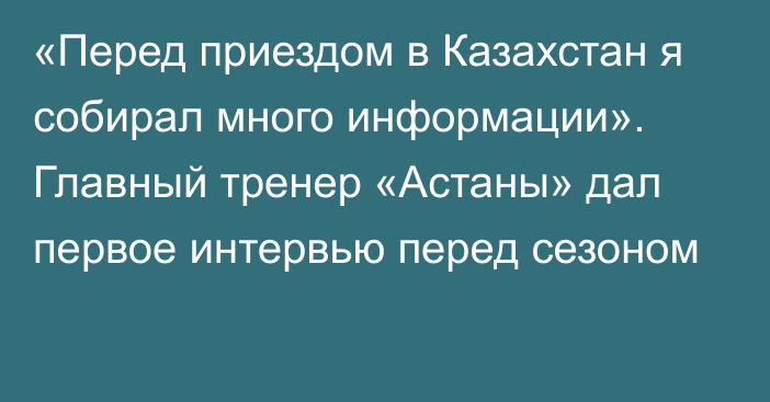 «Перед приездом в Казахстан я собирал много информации». Главный тренер «Астаны» дал первое интервью перед сезоном