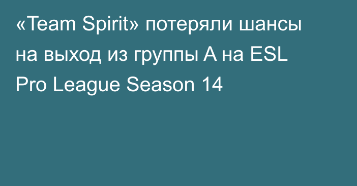 «Team Spirit» потеряли шансы на выход из группы A на ESL Pro League Season 14