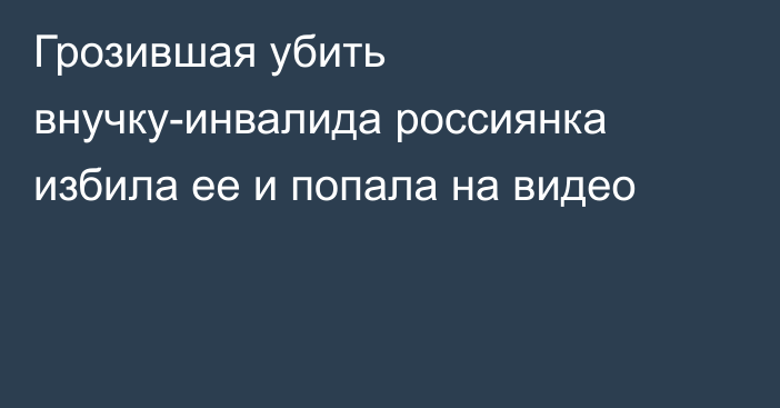 Грозившая убить внучку-инвалида россиянка избила ее и попала на видео