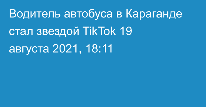Водитель автобуса в Караганде стал звездой TikTok
                19 августа 2021, 18:11