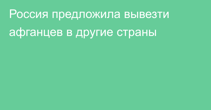 Россия предложила вывезти афганцев в другие страны