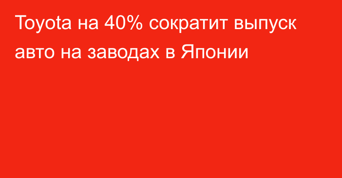 Toyota на 40% сократит выпуск авто на заводах в Японии