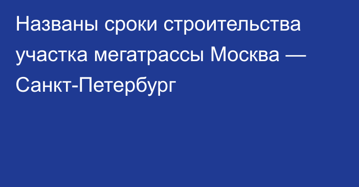 Названы сроки строительства участка мегатрассы Москва — Санкт-Петербург