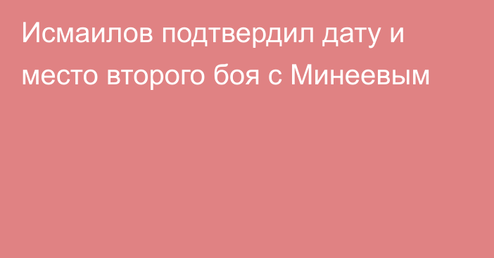 Исмаилов подтвердил дату и место второго боя с Минеевым
