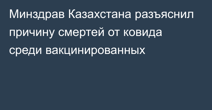 Минздрав Казахстана разъяснил причину смертей от ковида среди вакцинированных