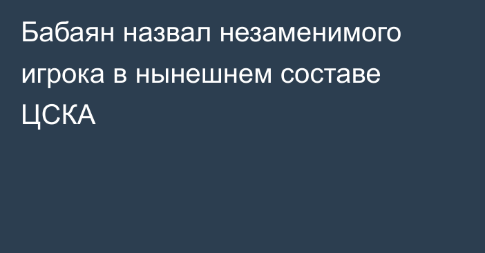 Бабаян назвал незаменимого игрока в нынешнем составе ЦСКА