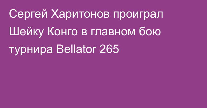 Сергей Харитонов проиграл Шейку Конго в главном бою турнира Bellator 265