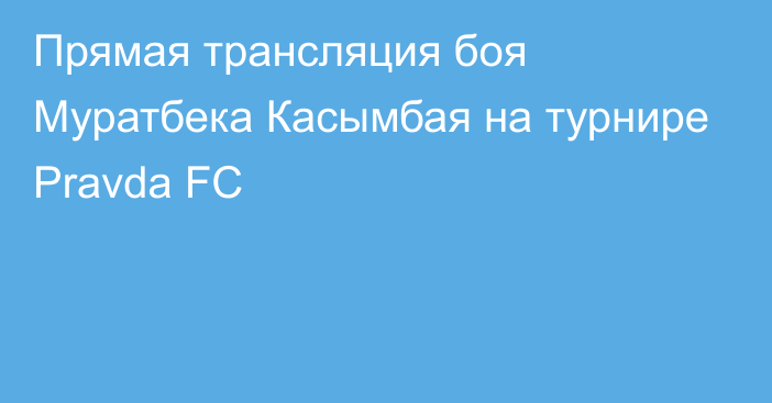 Прямая трансляция боя Муратбека Касымбая на турнире Pravda FC
