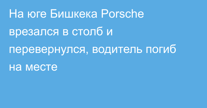 На юге Бишкека Porsche врезался в столб и перевернулся, водитель погиб на месте