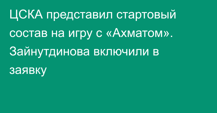 ЦСКА представил стартовый состав на игру с «Ахматом». Зайнутдинова включили в заявку