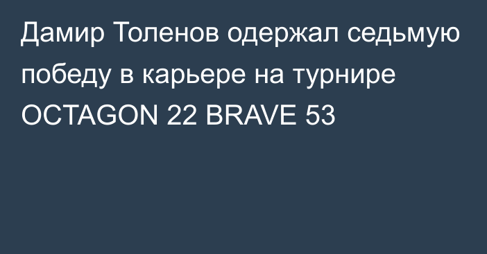 Дамир Толенов одержал седьмую победу в карьере на турнире OCTAGON 22 BRAVE 53