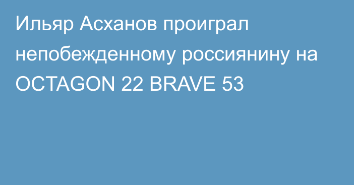Ильяр Асханов проиграл непобежденному россиянину на OCTAGON 22 BRAVE 53