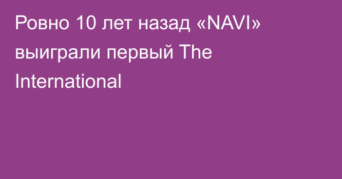 Ровно 10 лет назад «NAVI» выиграли первый The International