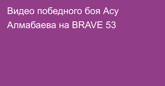 Видео победного боя Асу Алмабаева на BRAVE 53