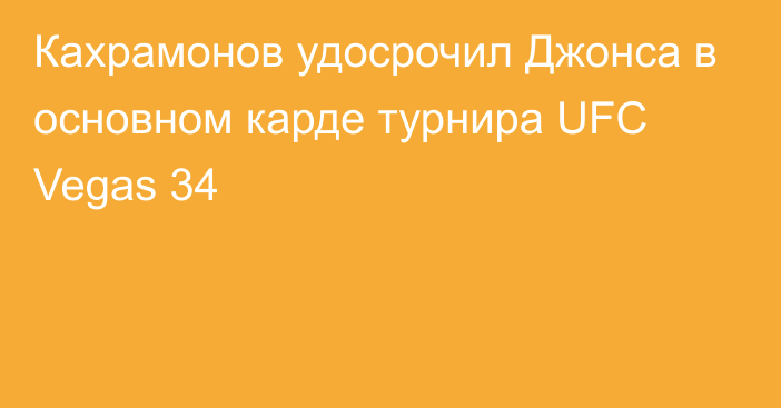 Кахрамонов удосрочил Джонса в основном карде турнира UFC Vegas 34