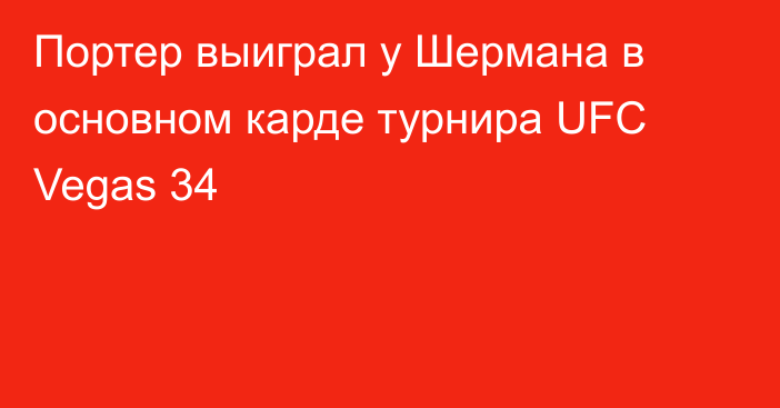 Портер выиграл у Шермана в основном карде турнира UFC Vegas 34