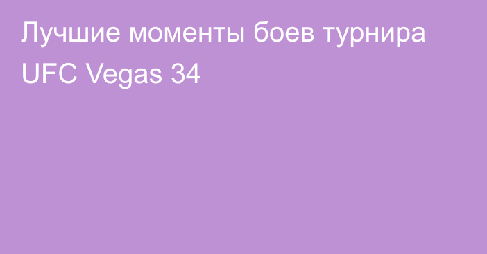 Лучшие моменты боев турнира UFC Vegas 34