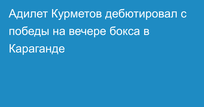 Адилет Курметов дебютировал с победы на вечере бокса в Караганде